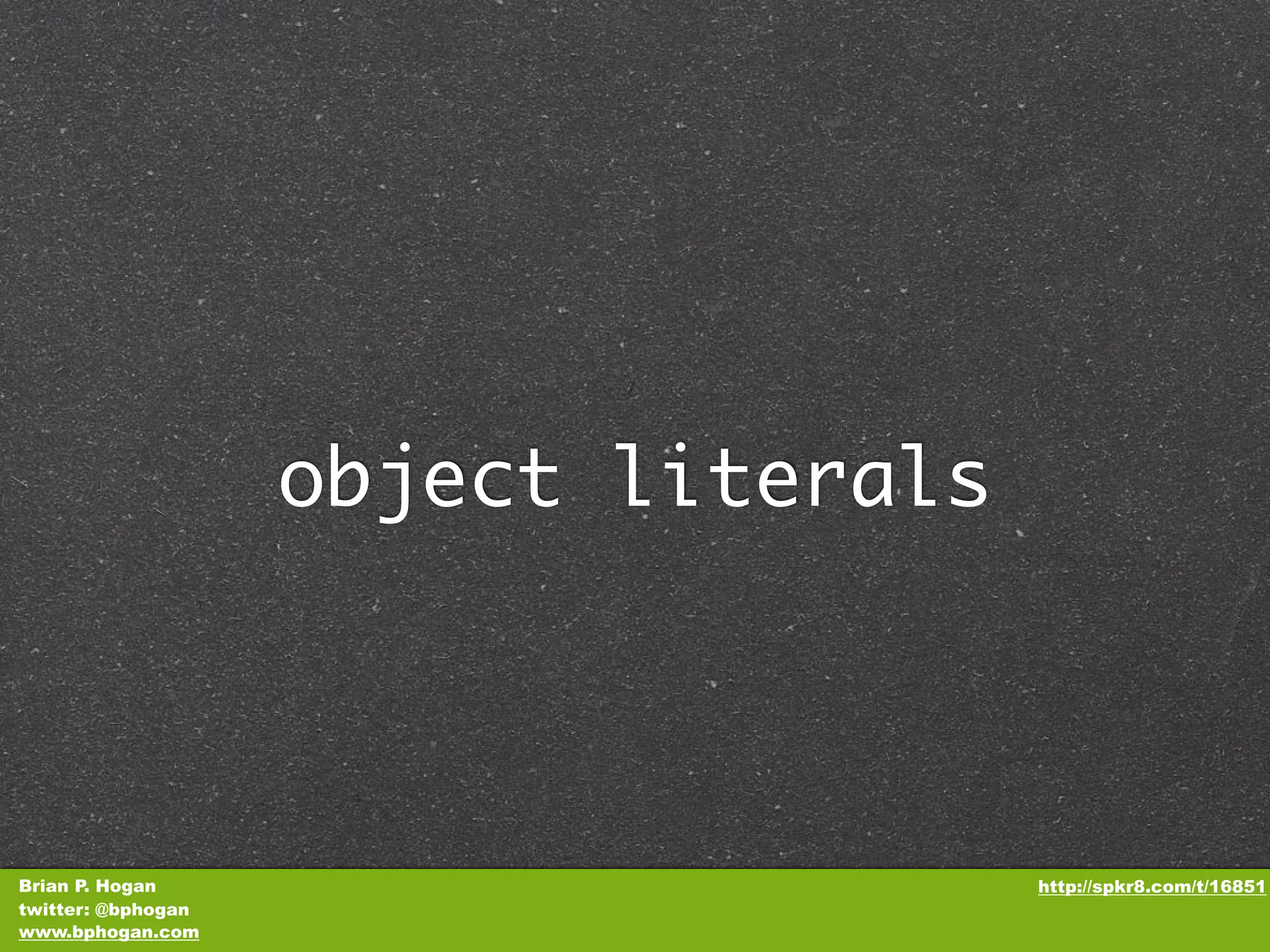 object literals Brian P. Hogan http://spkr8.com/t/16851 twitter: @bphogan www.bphogan.com 
