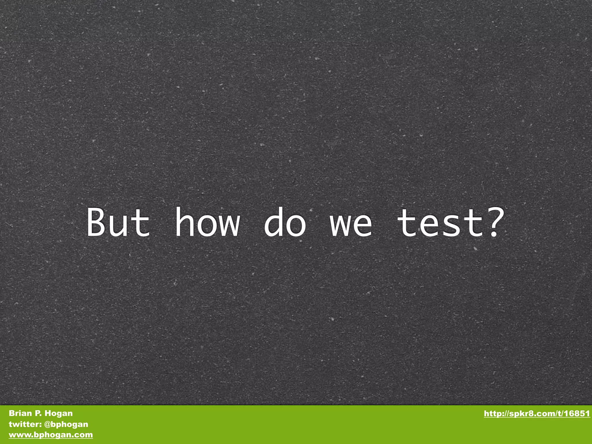 But how do we test? Brian P. Hogan http://spkr8.com/t/16851 twitter: @bphogan www.bphogan.com 