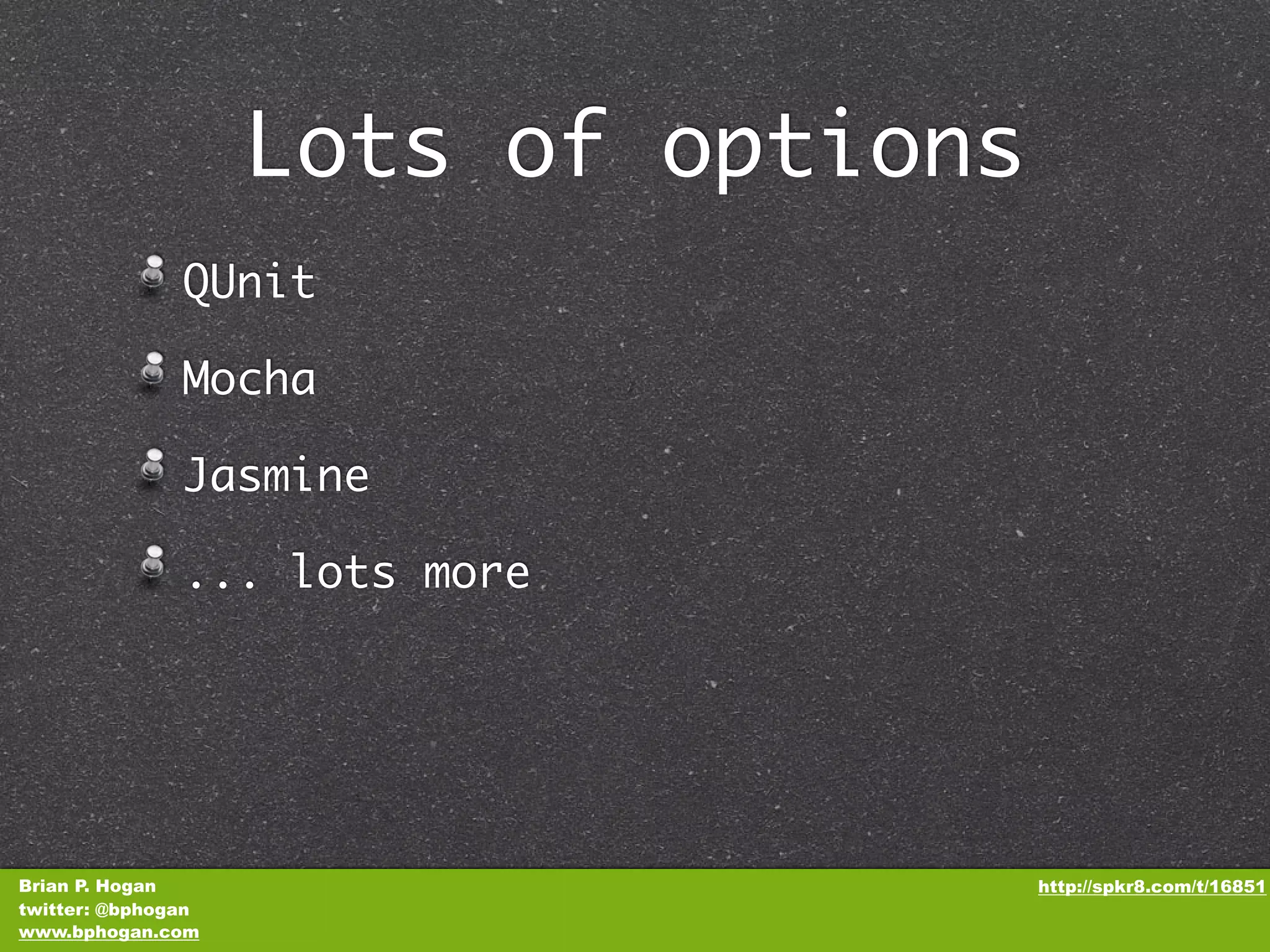 Lots of options QUnit Mocha Jasmine ... lots more Brian P. Hogan http://spkr8.com/t/16851 twitter: @bphogan www.bphogan.com 