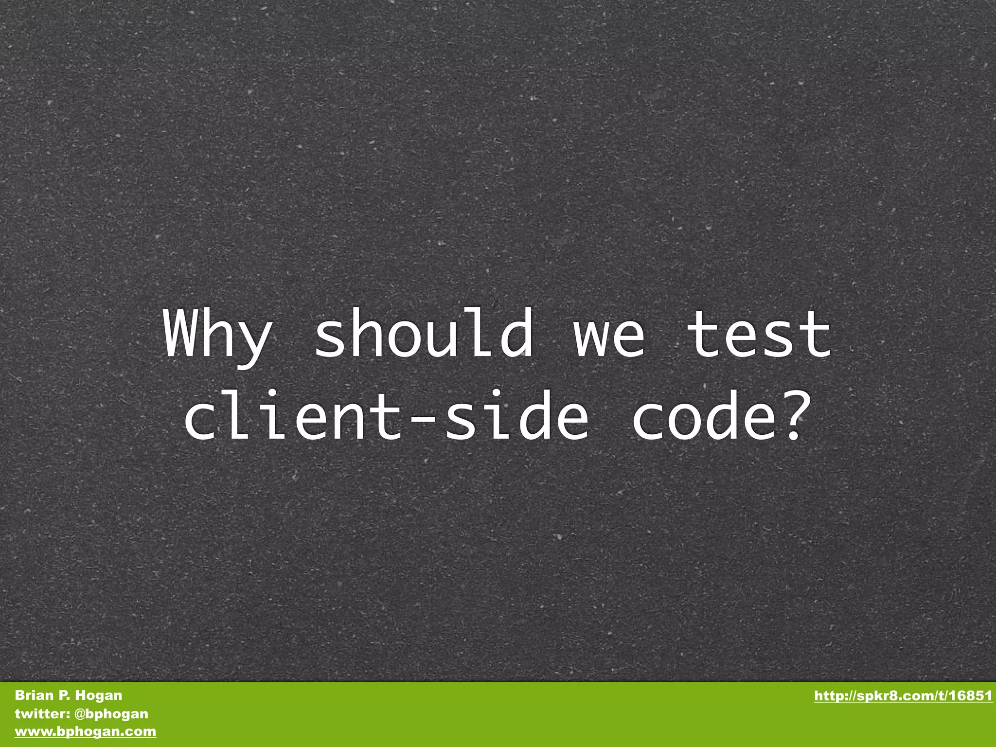Why should we test client-side code? Brian P. Hogan http://spkr8.com/t/16851 twitter: @bphogan www.bphogan.com 
