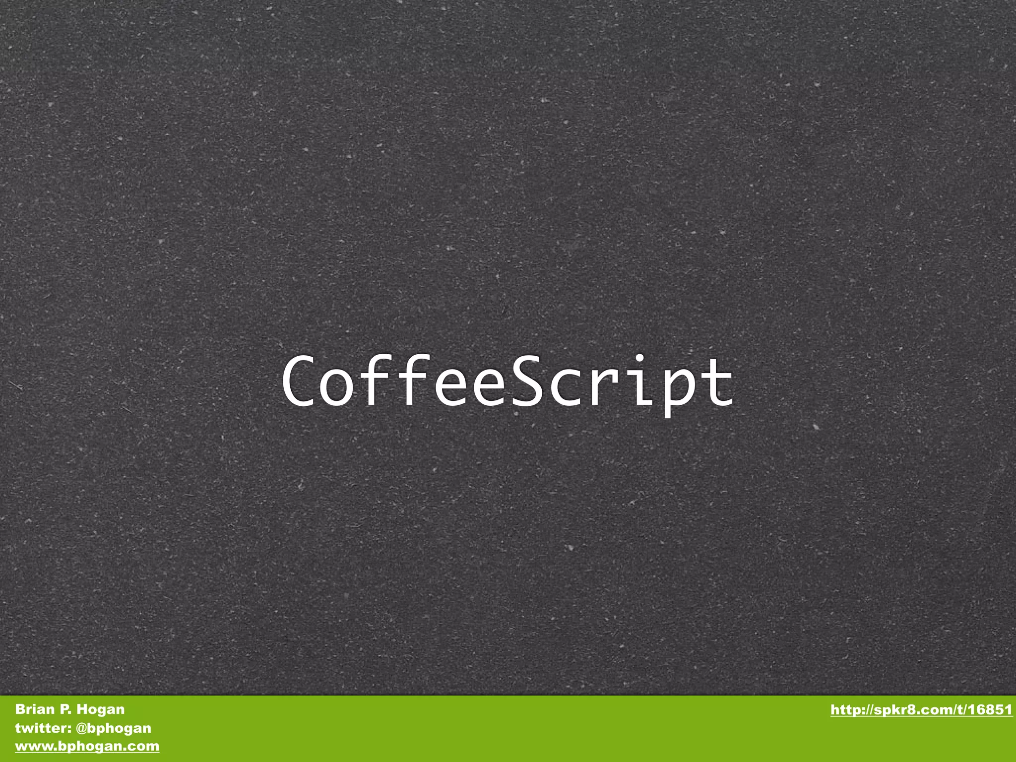 CoffeeScript Brian P. Hogan http://spkr8.com/t/16851 twitter: @bphogan www.bphogan.com 