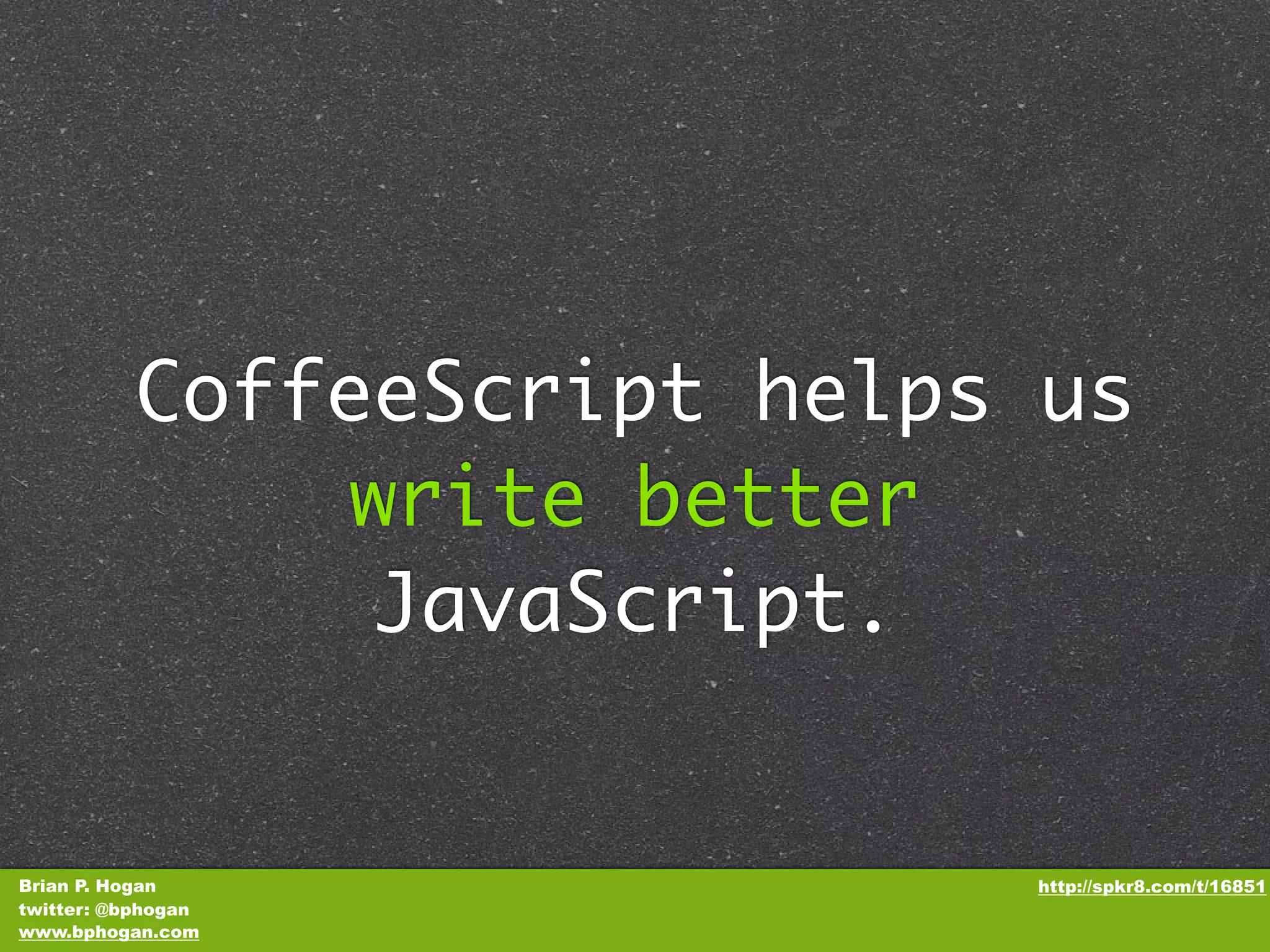 CoffeeScript helps us write better JavaScript. Brian P. Hogan http://spkr8.com/t/16851 twitter: @bphogan www.bphogan.com 