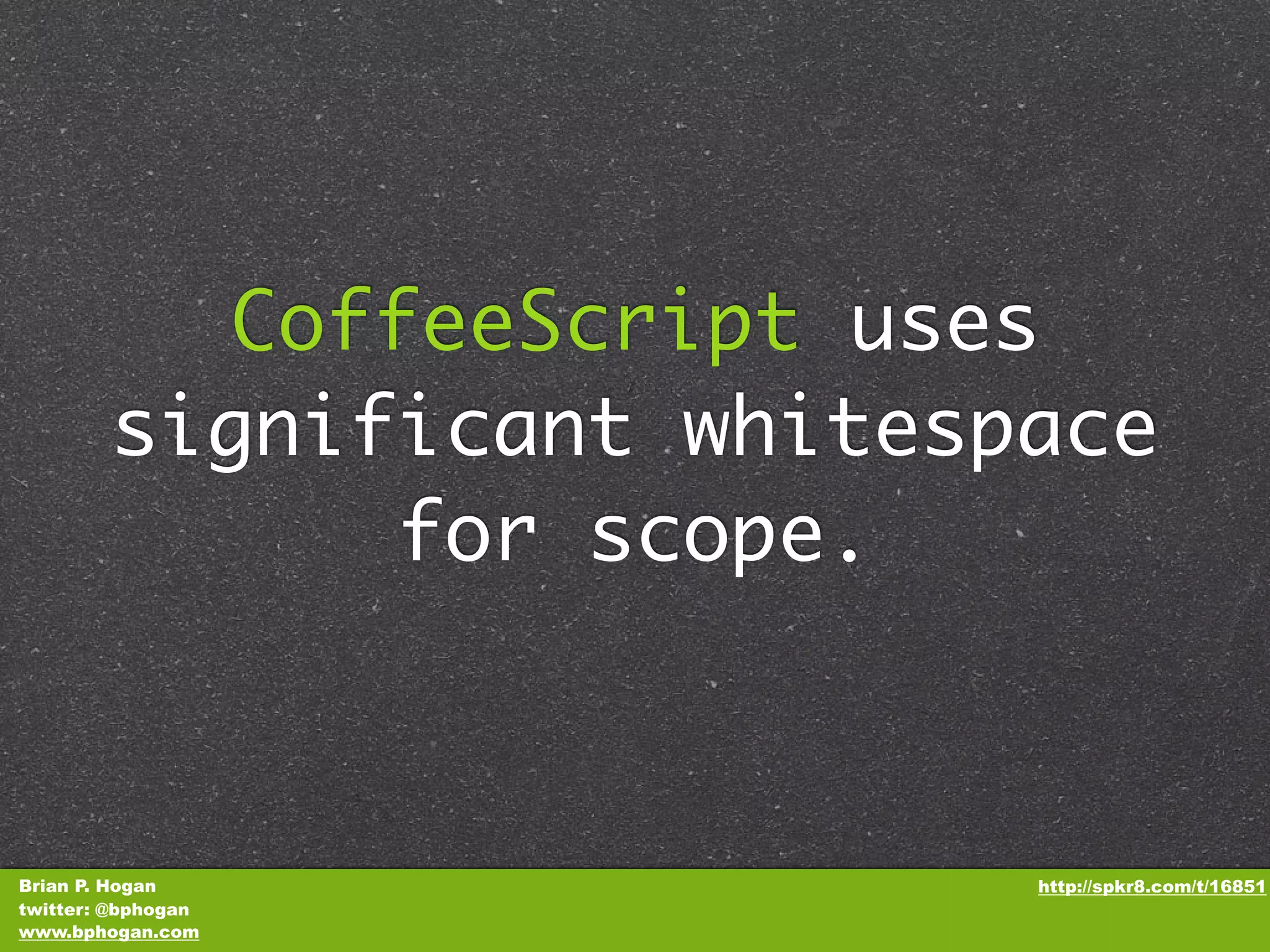 CoffeeScript uses significant whitespace for scope. Brian P. Hogan http://spkr8.com/t/16851 twitter: @bphogan www.bphogan.com 
