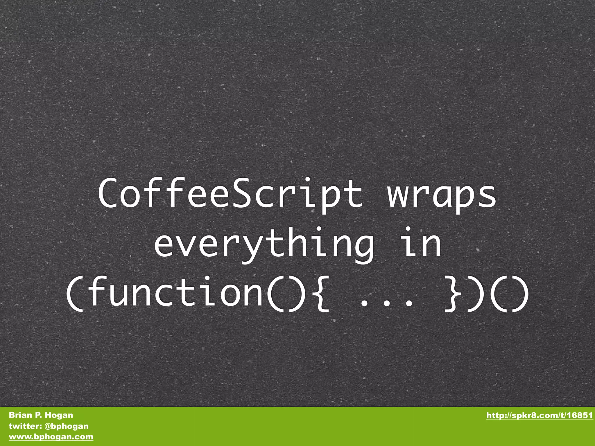 CoffeeScript wraps everything in (function(){ ... })() Brian P. Hogan http://spkr8.com/t/16851 twitter: @bphogan www.bphogan.com 
