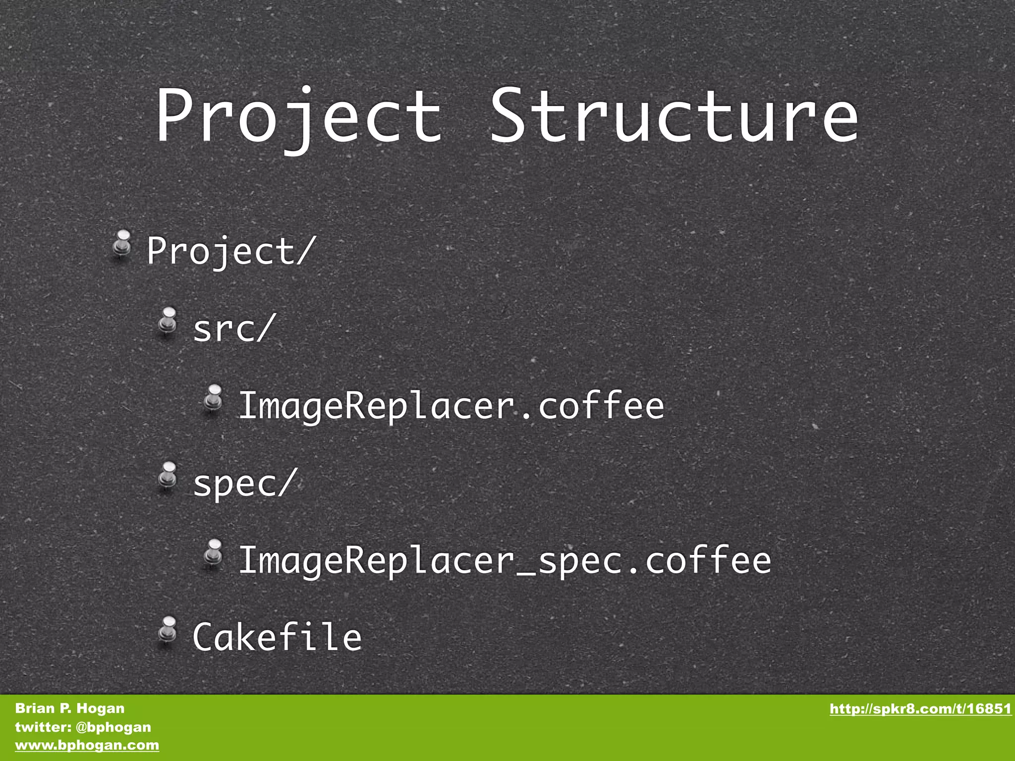 Project Structure Project/ src/ ImageReplacer.coffee spec/ ImageReplacer_spec.coffee Cakefile Brian P. Hogan http://spkr8.com/t/16851 twitter: @bphogan www.bphogan.com 