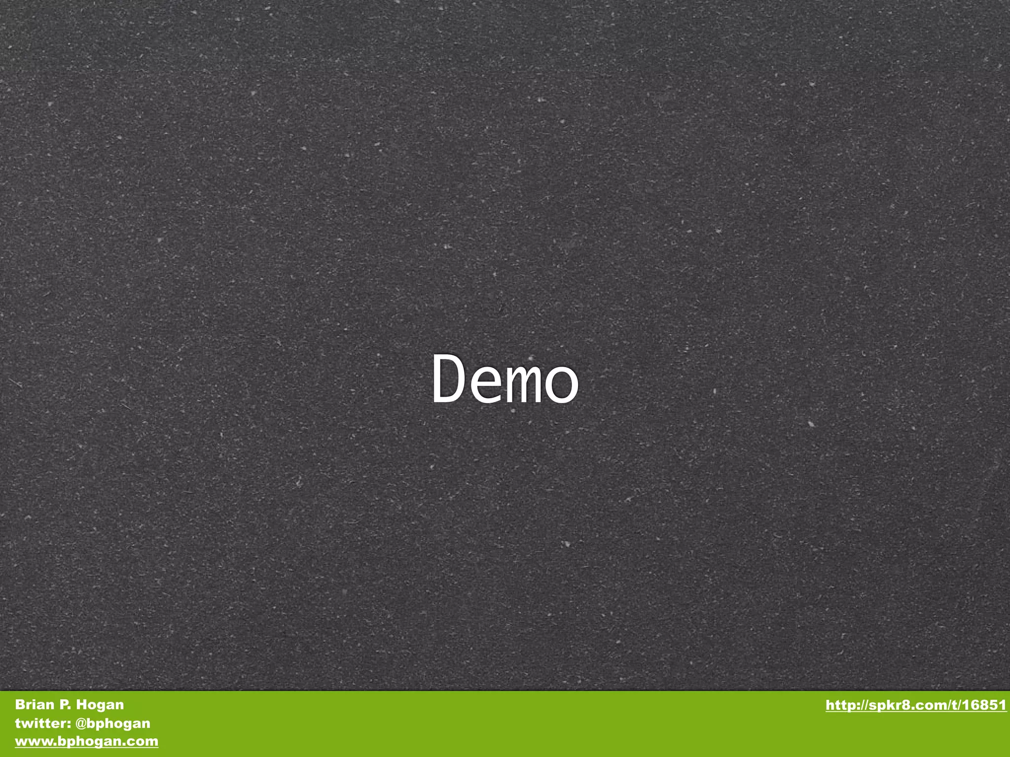 Demo Brian P. Hogan http://spkr8.com/t/16851 twitter: @bphogan www.bphogan.com 
