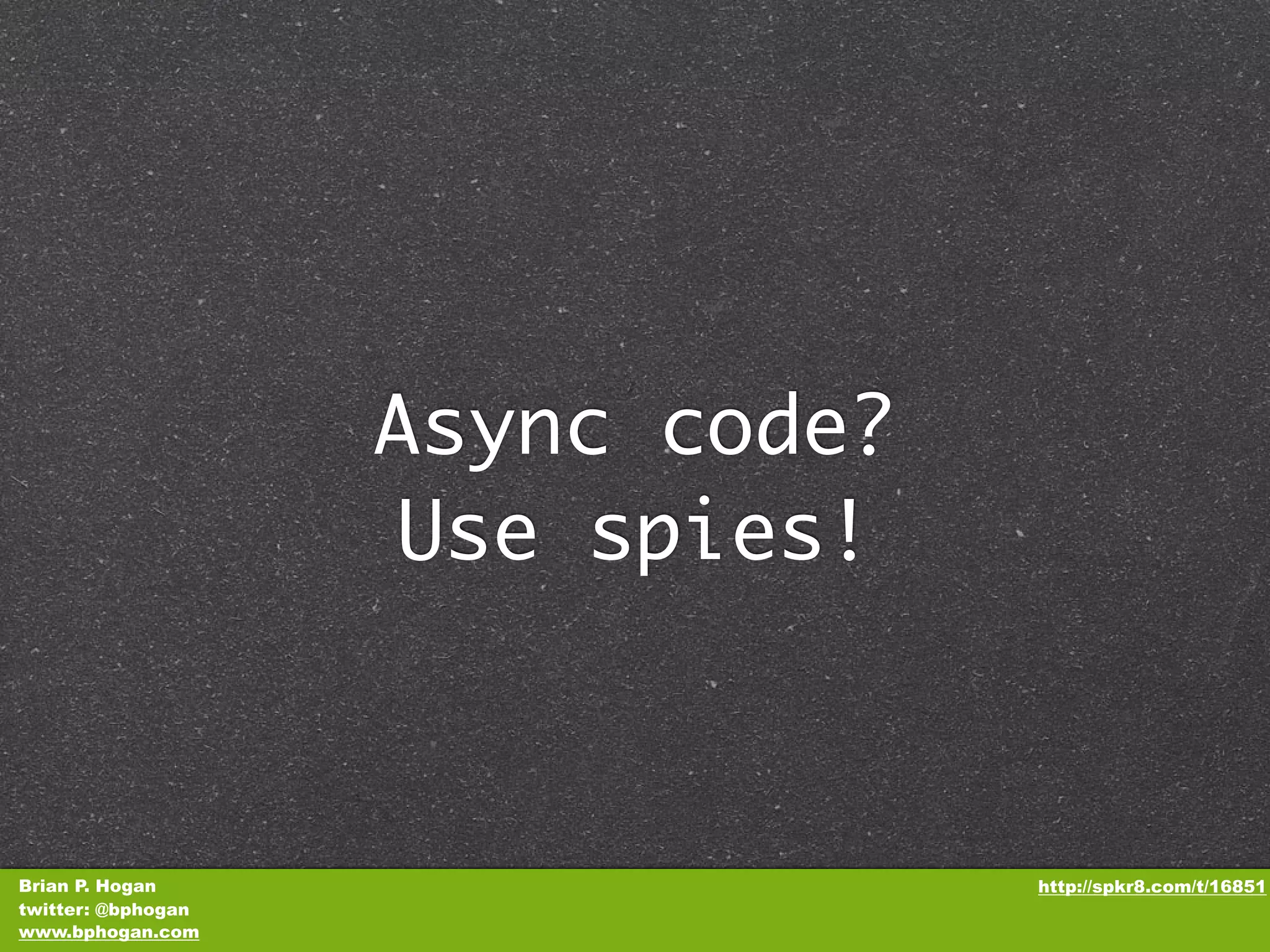 Async code? Use spies! Brian P. Hogan http://spkr8.com/t/16851 twitter: @bphogan www.bphogan.com 