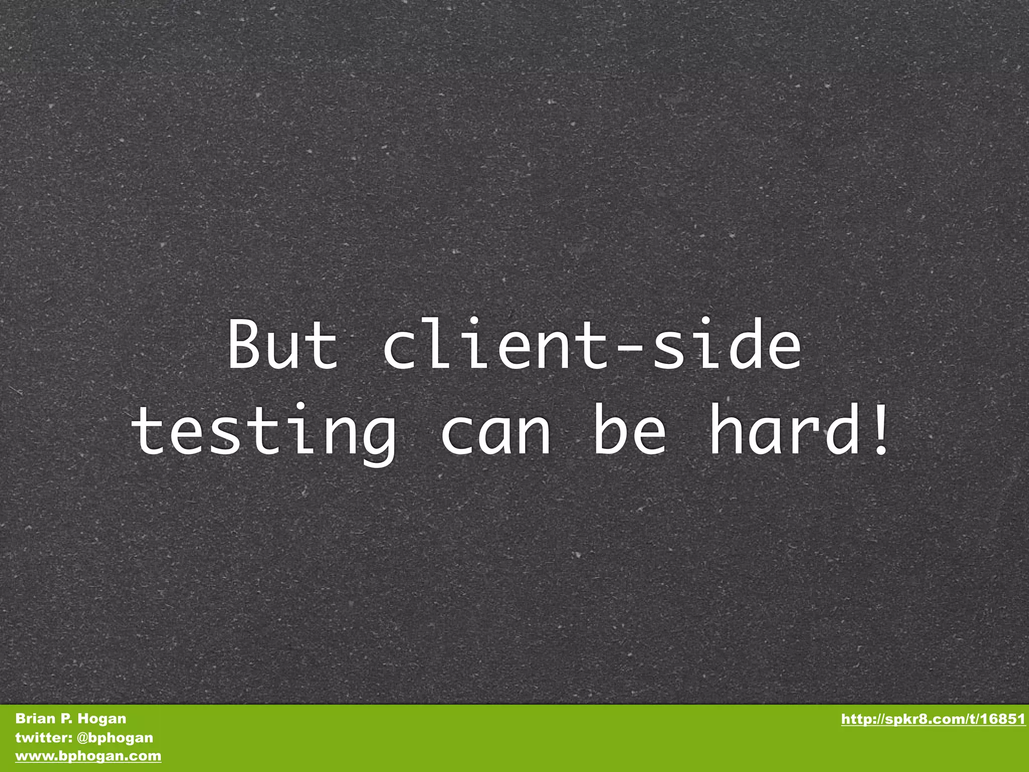 But client-side testing can be hard! Brian P. Hogan http://spkr8.com/t/16851 twitter: @bphogan www.bphogan.com 