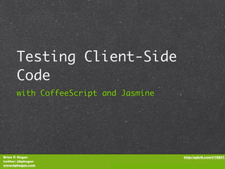 Testing Client-Side
       Code
       with CoffeeScript and Jasmine




Brian P. Hogan                                      http://spkr8.com/t/16851
twitter: @bphogan
www.bphogan.com           Rate this talk at http://spkr8.com/t/8682
 
