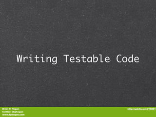 Writing Testable Code



Brian P. Hogan              http://spkr8.com/t/16851
twitter: @bphogan
www.bphogan.com
 
