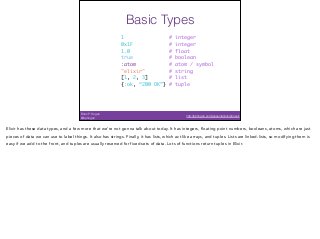Brian P. Hogan
@bphogan
http://bphogan.com/presentations/phoenix
Basic Types
1 # integer 
0x1F # integer 
1.0 # float 
tru...