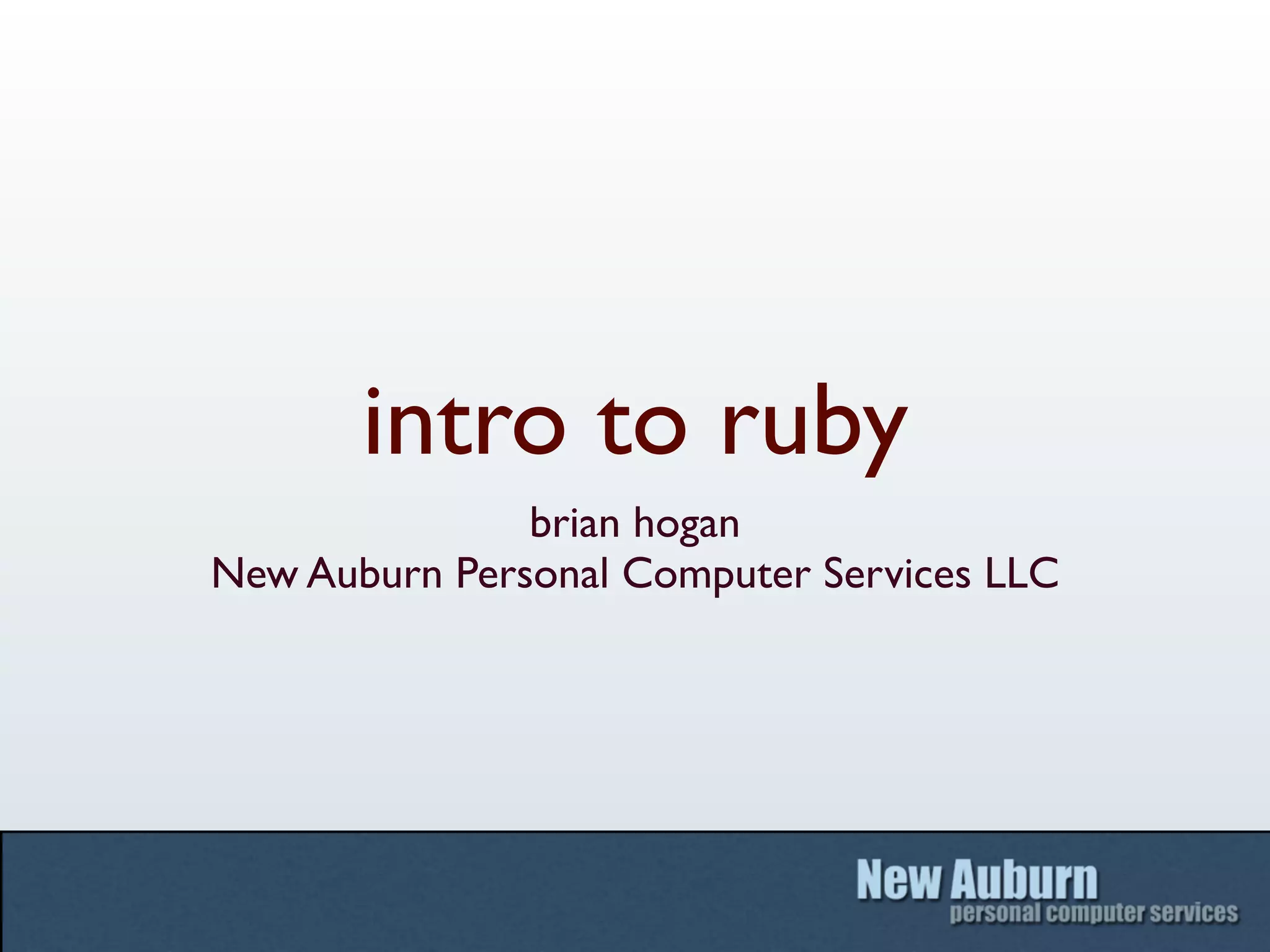 intro to ruby
               brian hogan
New Auburn Personal Computer Services LLC
 