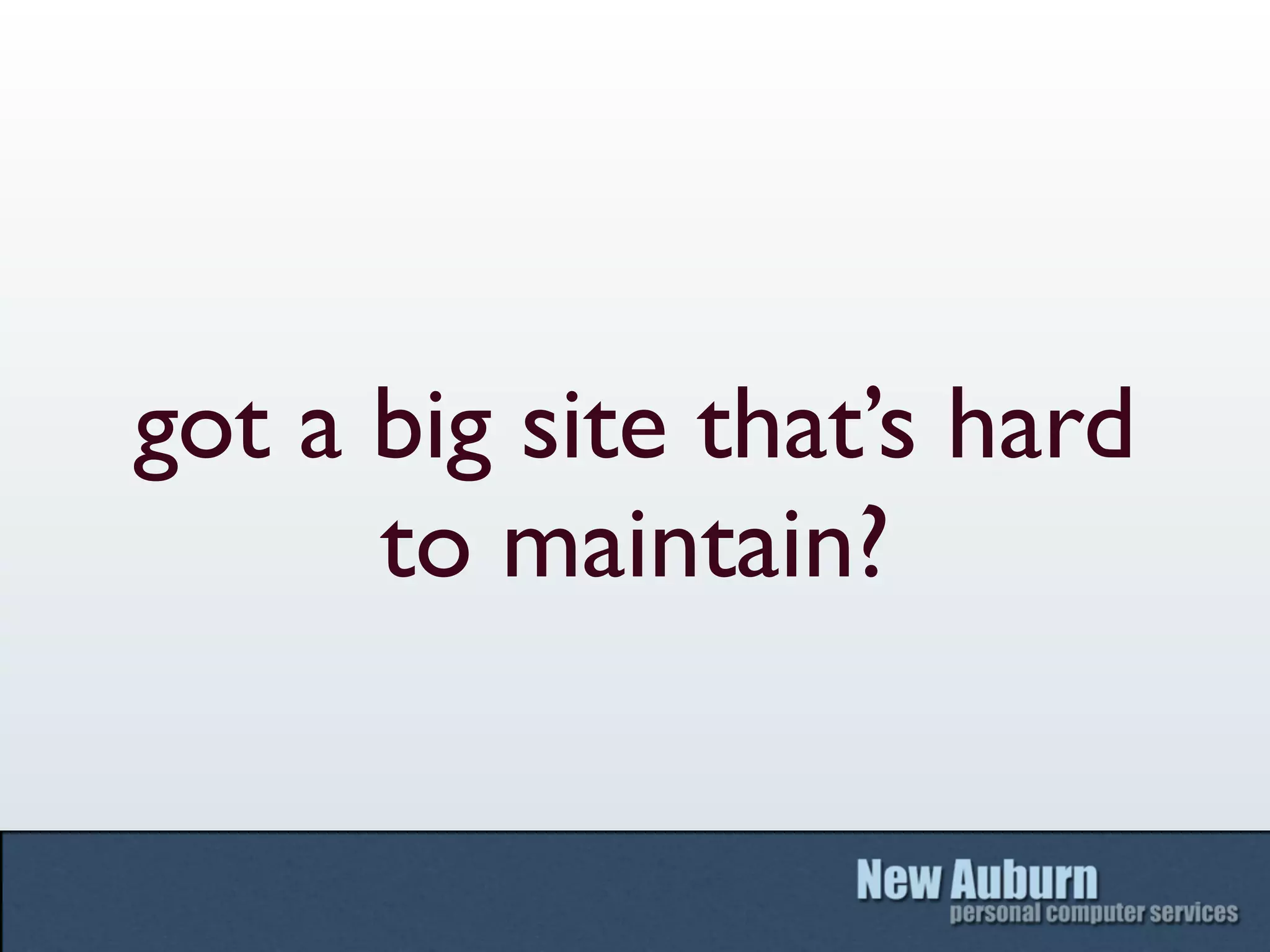 got a big site that’s hard
      to maintain?
 