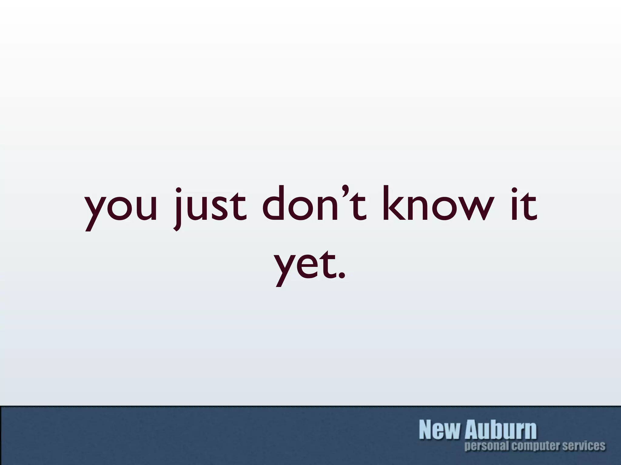 you just don’t know it
         yet.
 