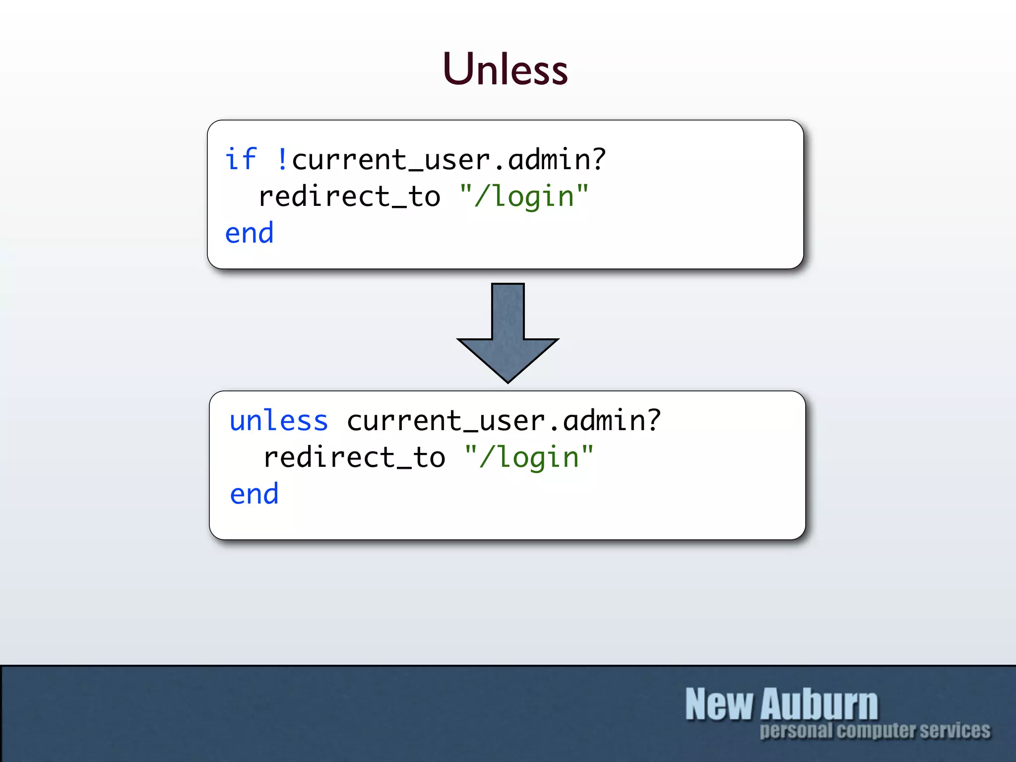 Unless
if !current_user.admin?
  redirect_to "/login"
end




unless current_user.admin?
  redirect_to "/login"
end
 