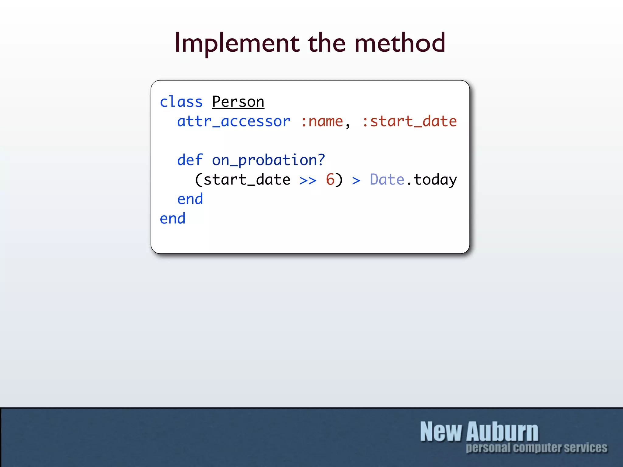 Implement the method
class Person
  attr_accessor :name, :start_date

  def on_probation?
    (start_date >> 6) > Date.today
  end
end
 