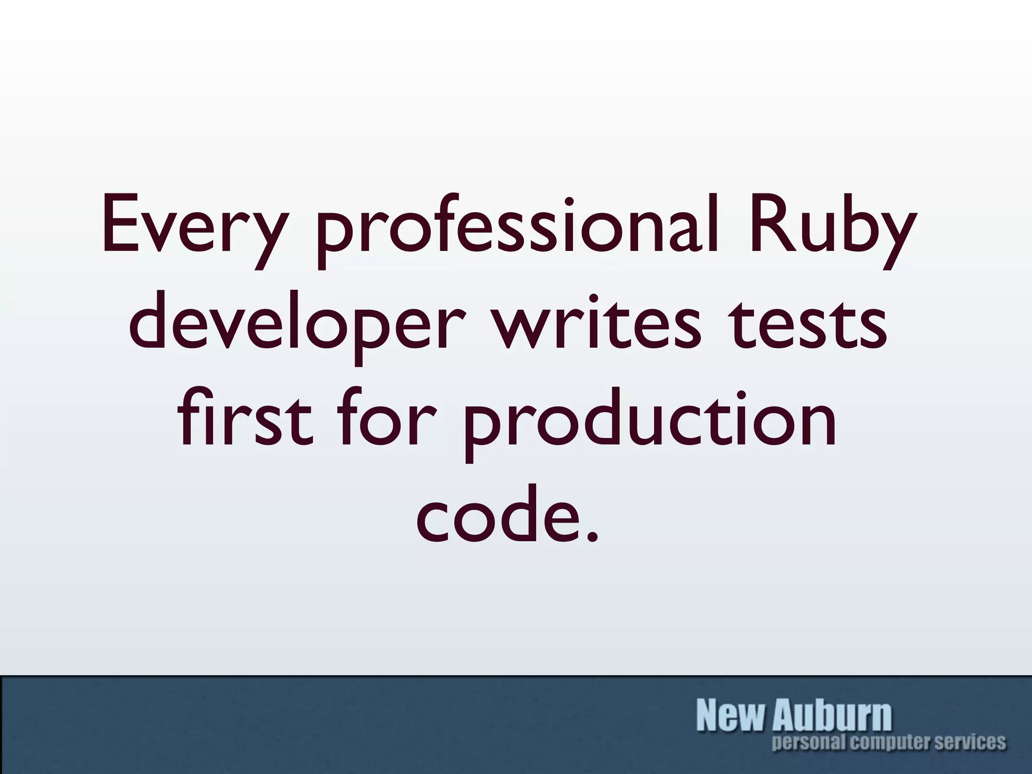 Every professional Ruby
 developer writes tests
  ﬁrst for production
         code.
 