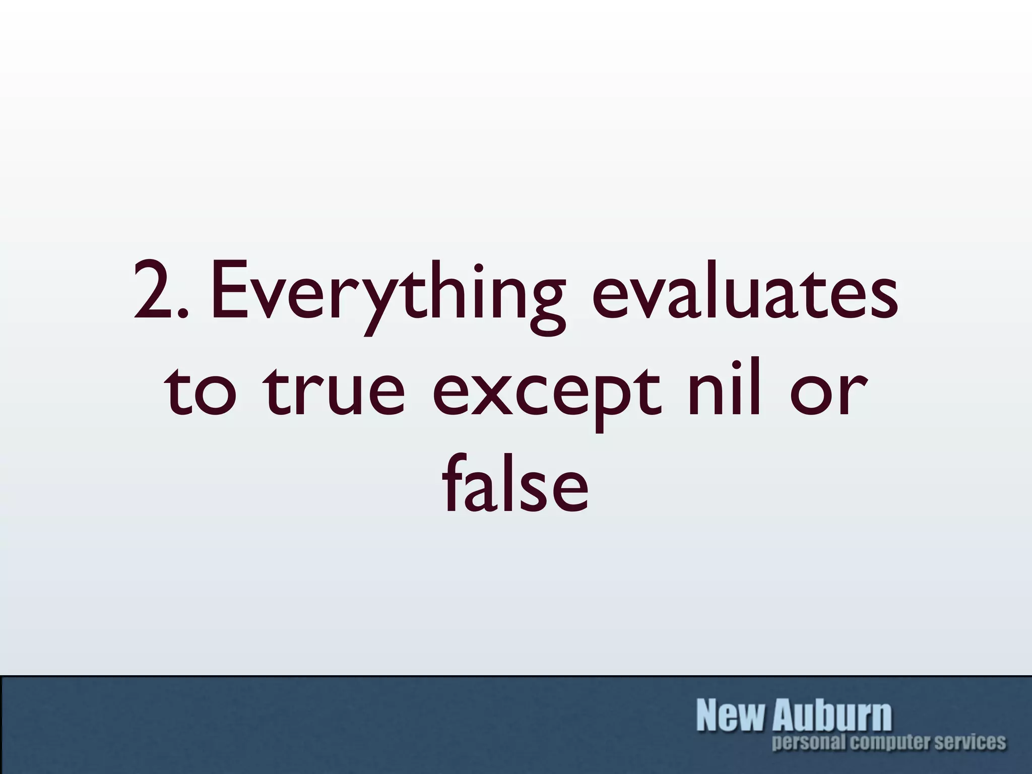 2. Everything evaluates
 to true except nil or
         false
 