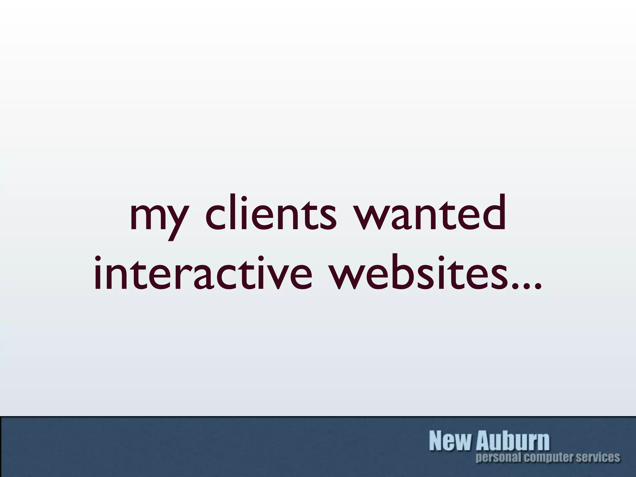 my clients wanted
interactive websites...
 
