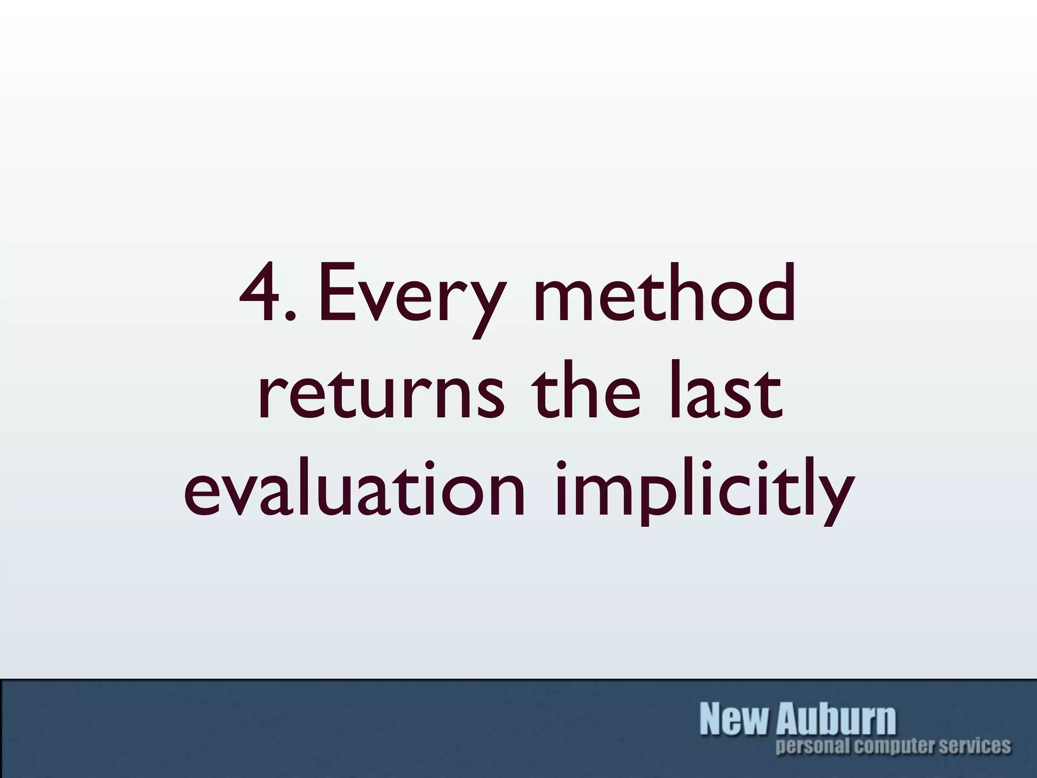 4. Every method
  returns the last
evaluation implicitly
 