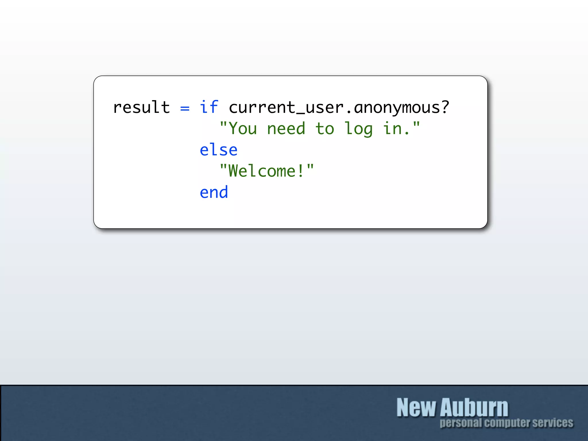 result = if current_user.anonymous?
           "You need to log in."
         else
           "Welcome!"
         end
 