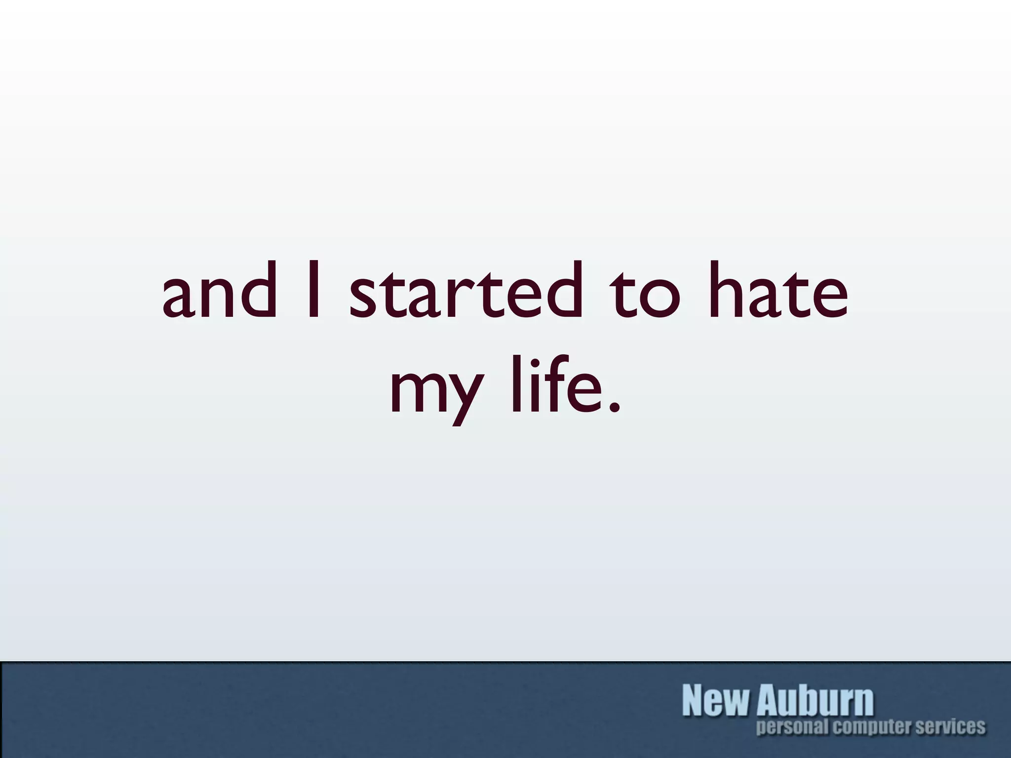 and I started to hate
       my life.
 