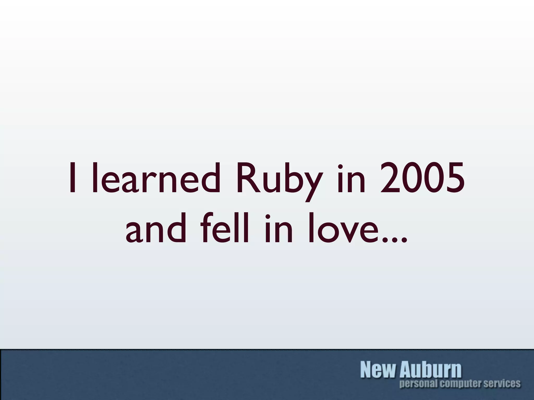 I learned Ruby in 2005
    and fell in love...
 