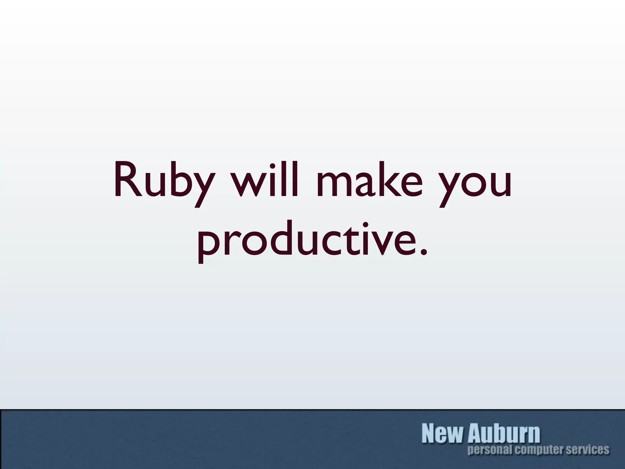 Ruby will make you
   productive.
 