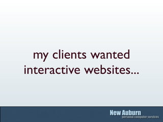 my clients wanted
interactive websites...
 