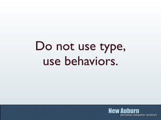 Do not use type,
 use behaviors.
 