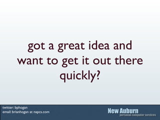got a great idea and
         want to get it out there
                quickly?

twitter: bphogan
email: brianhogan at napcs.com
 
