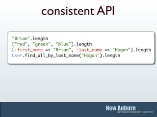 consistent API
"Brian".length
["red", "green", "blue"].length
[:first_name => "Brian", :last_name => "Hogan"].length
User.find_all_by_last_name("Hogan").length
 