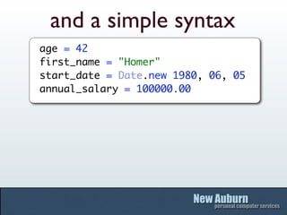and a simple syntax
age = 42
first_name = "Homer"
start_date = Date.new 1980, 06, 05
annual_salary = 100000.00
 