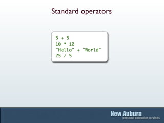 Standard operators


 5 + 5
 10 * 10
 "Hello" + "World"
 25 / 5
 