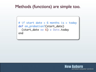Methods (functions) are simple too.


 # if start date + 6 months is > today
 def on_probation?(start_date)
   (start_date >> 6) > Date.today
 end
 