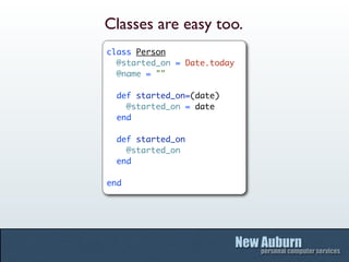 Classes are easy too.
class Person
  @started_on = Date.today
  @name = ""

  def started_on=(date)
    @started_on = date
  end

  def started_on
    @started_on
  end

end
 