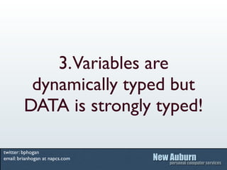 3. Variables are
          dynamically typed but
         DATA is strongly typed!

twitter: bphogan
email: brianhogan at napcs.com
 