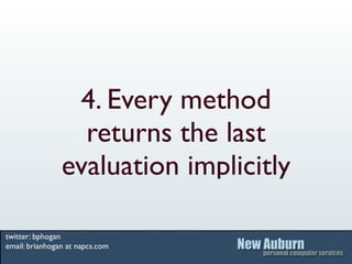 4. Every method
                  returns the last
                evaluation implicitly

twitter: bphogan
email: brianhogan at napcs.com
 