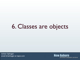 6. Classes are objects


twitter: bphogan
email: brianhogan at napcs.com
 