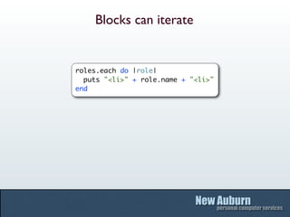 Blocks can iterate


roles.each do |role|
  puts "<li>" + role.name + "<li>"
end
 