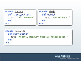 module Doctor            module Ninja
  def treat_patient        def attack
    puts "All better!"       puts "You’re dead!"
  end                      end
end                      end


module Musician
  def play_guitar
    puts "meedily-meedily-meedily-meeeeeeeeee!"
  end
end
 