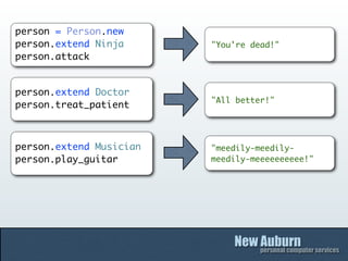 person = Person.new
person.extend Ninja      "You're dead!"
person.attack


person.extend Doctor
                         "All better!"
person.treat_patient



person.extend Musician   "meedily-meedily-
person.play_guitar       meedily-meeeeeeeeee!"
 
