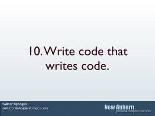 10. Write code that
                    writes code.

twitter: bphogan
email: brianhogan at napcs.com
 