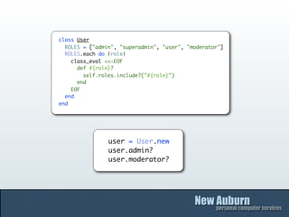 class User
  ROLES = ["admin", "superadmin", "user", "moderator"]
  ROLES.each do |role|
    class_eval <<-EOF
      def #{role}?
        self.roles.include?("#{role}")
      end
    EOF
  end
end




                user = User.new
                user.admin?
                user.moderator?
 