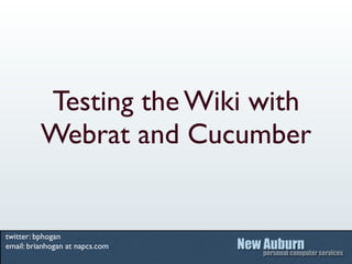 Testing the Wiki with
          Webrat and Cucumber


twitter: bphogan
email: brianhogan at napcs.com
 