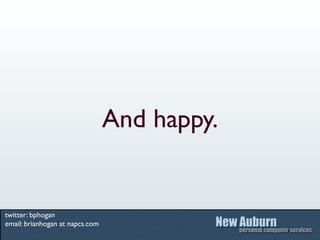 And happy.


twitter: bphogan
email: brianhogan at napcs.com
 