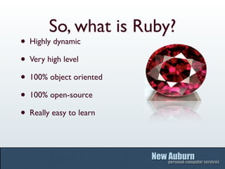 So, what is Ruby?
• Highly dynamic
• Very high level
• 100% object oriented
• 100% open-source
• Really easy to learn
 