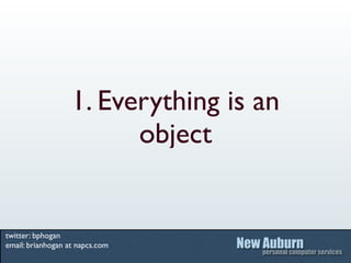 1. Everything is an
                         object


twitter: bphogan
email: brianhogan at napcs.com
 