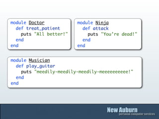 module Doctor            module Ninja
  def treat_patient        def attack
    puts "All better!"       puts "You’re dead...