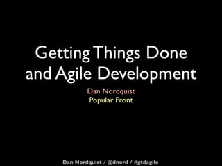 Getting Things Done
and Agile Development
            Dan Nordquist
            Popular Front




    Dan Nordquist / @dnord / #gtdagile
 